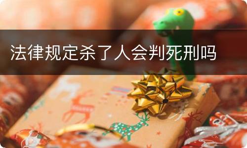 法律规定杀了人会判死刑吗