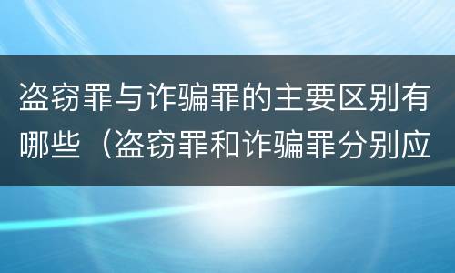 盗窃罪与诈骗罪的主要区别有哪些（盗窃罪和诈骗罪分别应受到什么样的处罚）