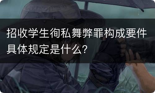 招收学生徇私舞弊罪构成要件具体规定是什么？
