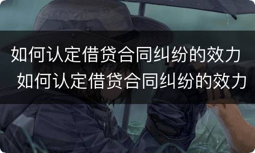 如何认定借贷合同纠纷的效力 如何认定借贷合同纠纷的效力问题