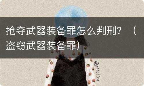 抢夺武器装备罪怎么判刑？（盗窃武器装备罪）