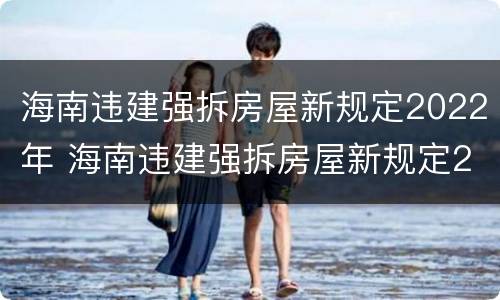 海南违建强拆房屋新规定2022年 海南违建强拆房屋新规定2022年