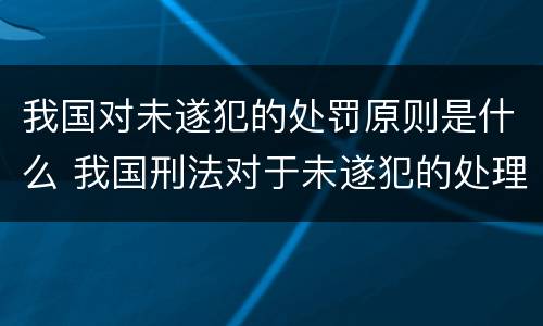 我国对未遂犯的处罚原则是什么 我国刑法对于未遂犯的处理原则是