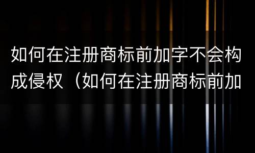 如何在注册商标前加字不会构成侵权（如何在注册商标前加字不会构成侵权）
