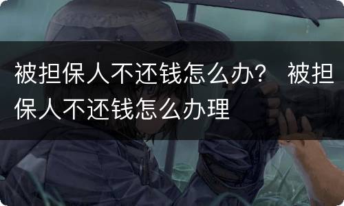 被担保人不还钱怎么办？ 被担保人不还钱怎么办理