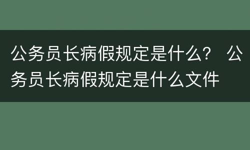 公务员长病假规定是什么？ 公务员长病假规定是什么文件