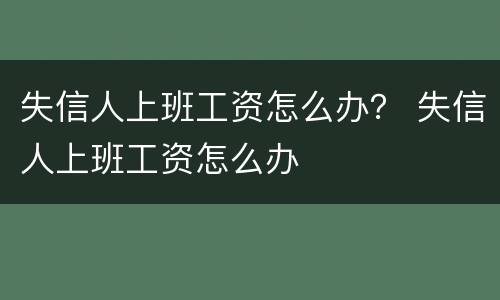失信人上班工资怎么办？ 失信人上班工资怎么办