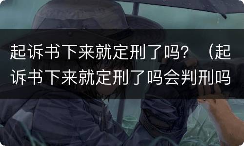 起诉书下来就定刑了吗？（起诉书下来就定刑了吗会判刑吗）