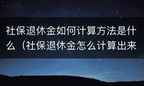 社保退休金如何计算方法是什么（社保退休金怎么计算出来的）