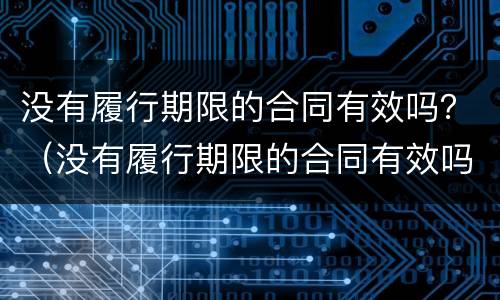 没有履行期限的合同有效吗？（没有履行期限的合同有效吗）