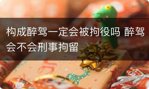构成醉驾一定会被拘役吗 醉驾会不会刑事拘留