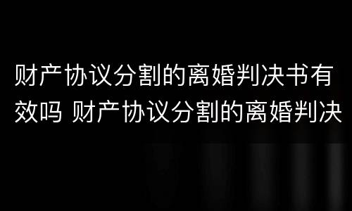 财产协议分割的离婚判决书有效吗 财产协议分割的离婚判决书有效吗多久