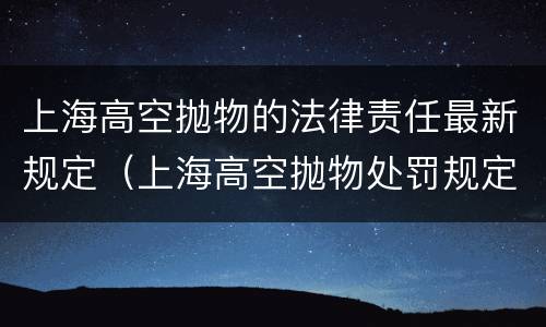 上海高空抛物的法律责任最新规定（上海高空抛物处罚规定）