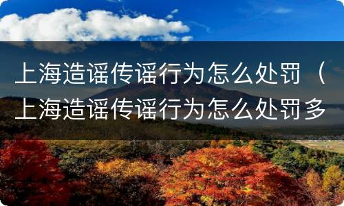上海造谣传谣行为怎么处罚（上海造谣传谣行为怎么处罚多少钱）