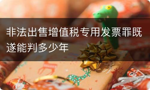 非法出售增值税专用发票罪既遂能判多少年