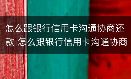 怎么跟银行信用卡沟通协商还款 怎么跟银行信用卡沟通协商还款流程