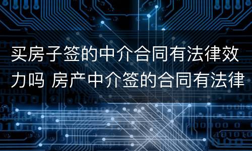 买房子签的中介合同有法律效力吗 房产中介签的合同有法律效力吗