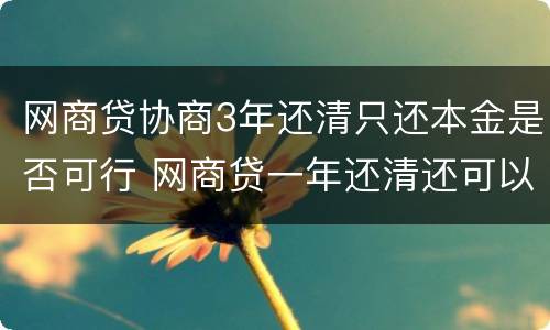 网商贷协商3年还清只还本金是否可行 网商贷一年还清还可以贷吗?