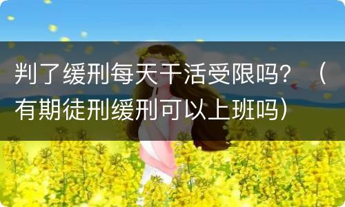 判了缓刑每天干活受限吗？（有期徒刑缓刑可以上班吗）