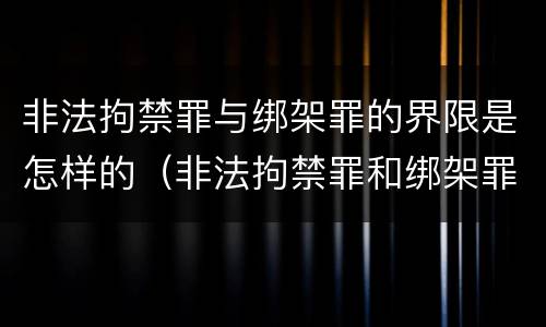 非法拘禁罪与绑架罪的界限是怎样的（非法拘禁罪和绑架罪的界限）