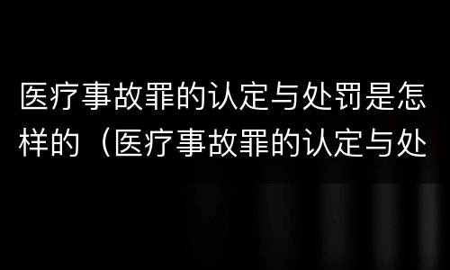 医疗事故罪的认定与处罚是怎样的（医疗事故罪的认定与处罚是怎样的法律）