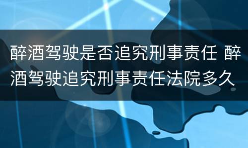 醉酒驾驶是否追究刑事责任 醉酒驾驶追究刑事责任法院多久判下来
