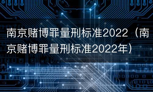 南京赌博罪量刑标准2022（南京赌博罪量刑标准2022年）