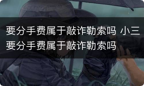 要分手费属于敲诈勒索吗 小三要分手费属于敲诈勒索吗
