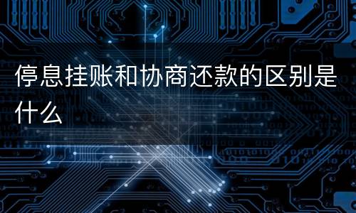 停息挂账和协商还款的区别是什么