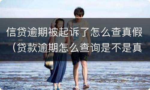 信贷逾期被起诉了怎么查真假（贷款逾期怎么查询是不是真的被起诉了）