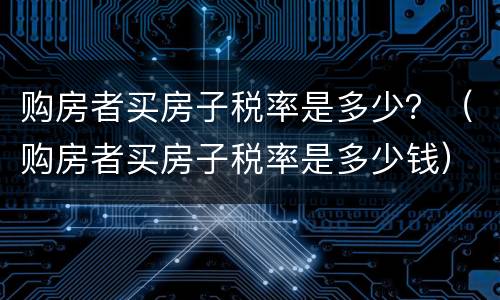 购房者买房子税率是多少？（购房者买房子税率是多少钱）