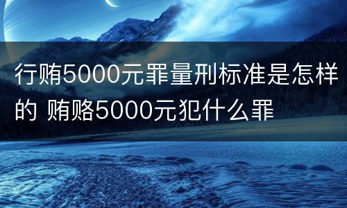 行贿5000元罪量刑标准是怎样的 贿赂5000元犯什么罪