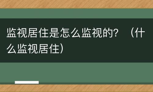 监视居住是怎么监视的？（什么监视居住）