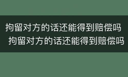 拘留对方的话还能得到赔偿吗 拘留对方的话还能得到赔偿吗怎么办