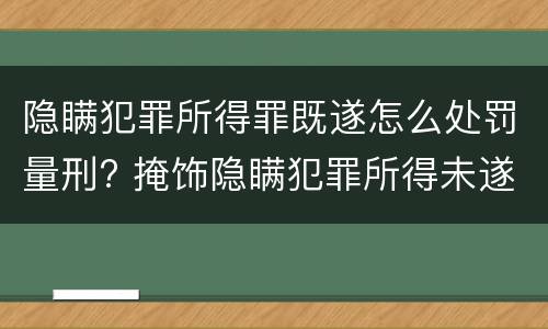 隐瞒犯罪所得罪既遂怎么处罚量刑? 掩饰隐瞒犯罪所得未遂量刑