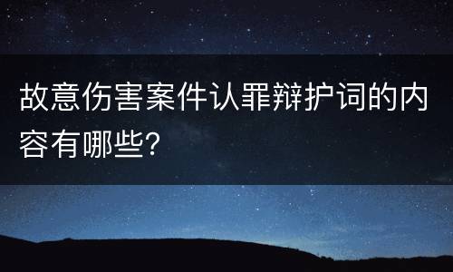 故意伤害案件认罪辩护词的内容有哪些？