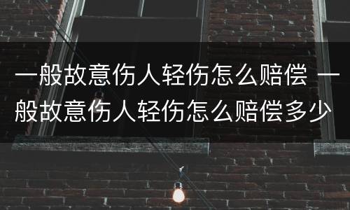 一般故意伤人轻伤怎么赔偿 一般故意伤人轻伤怎么赔偿多少钱