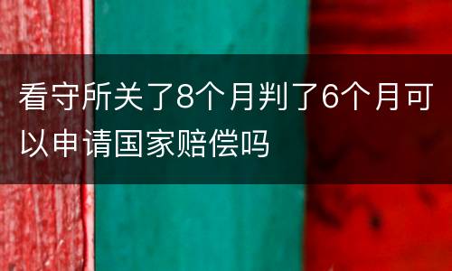 看守所关了8个月判了6个月可以申请国家赔偿吗