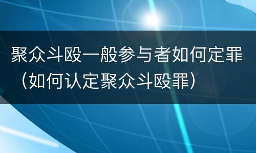 聚众斗殴一般参与者如何定罪（如何认定聚众斗殴罪）