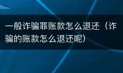 一般诈骗罪账款怎么退还（诈骗的账款怎么退还呢）