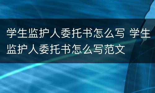 学生监护人委托书怎么写 学生监护人委托书怎么写范文
