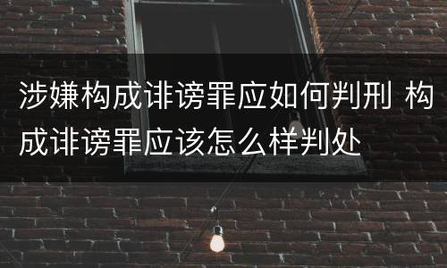 涉嫌构成诽谤罪应如何判刑 构成诽谤罪应该怎么样判处
