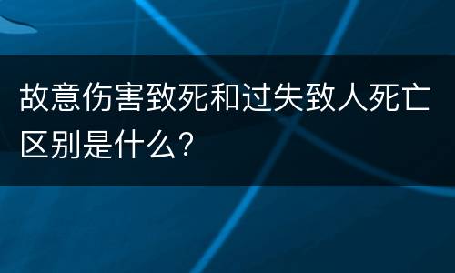 故意伤害致死和过失致人死亡区别是什么?