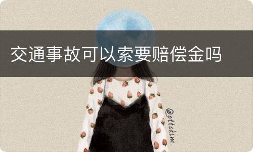 交通事故可以索要赔偿金吗