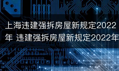 上海违建强拆房屋新规定2022年 违建强拆房屋新规定2022年搭棚