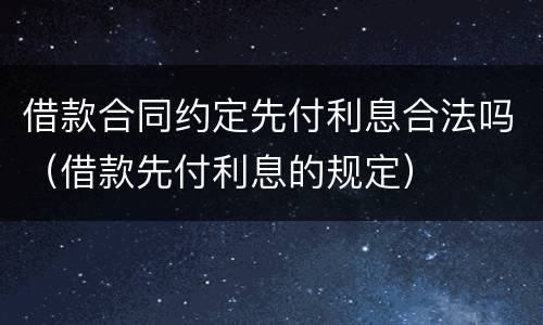 借款合同约定先付利息合法吗（借款先付利息的规定）