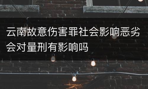 云南故意伤害罪社会影响恶劣会对量刑有影响吗