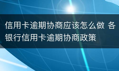 信用卡逾期协商应该怎么做 各银行信用卡逾期协商政策