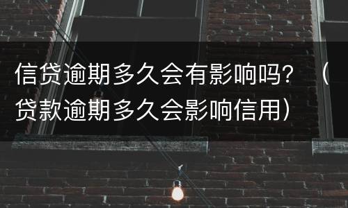 信贷逾期多久会有影响吗？（贷款逾期多久会影响信用）