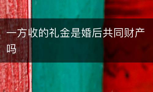 一方收的礼金是婚后共同财产吗
